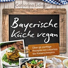 Bayerische Küche vegan: Über 50 zünftige Rezepte von Leberkäs bis Kaiserschmarrn | PDFREE