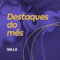 GALLA - DESTAQUES DO MÊS - AGOSTO