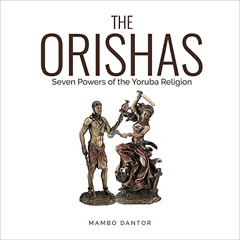 [READ] EBOOK 📌 The Orishas Seven Powers of the Yoruba Religion by  Mambo Dantor,Tome