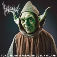 TORTURED BY A RETARDED GOBLIN WIZARD