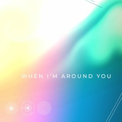 WHEN I'M AROUND YOU [FREE DOWNLOAD]