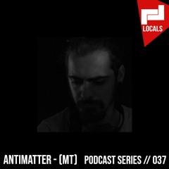 Locals Series // 037 - ANTIMATTER - (MT)
