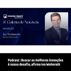 Podcast - Buscar as melhores inovações é nosso desafio, afirma Ivo Wohnrath