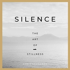 Access [EBOOK EPUB KINDLE PDF] Silence: The Art of Stillness by  Chris Kornaros,Chris Kornaros,Chris