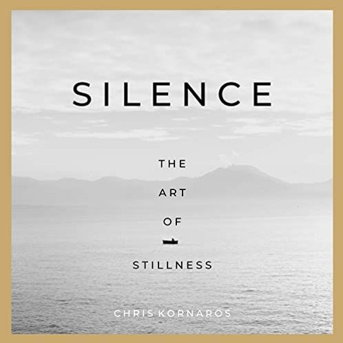 Access [EBOOK EPUB KINDLE PDF] Silence: The Art of Stillness by  Chris Kornaros,Chris Kornaros,Chris