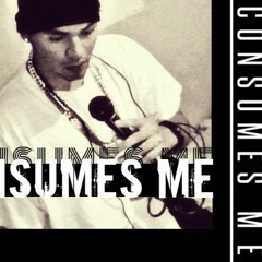 " Consumes Me "