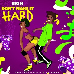 BIGK THE ARTIST DON't MAKE IT HARD