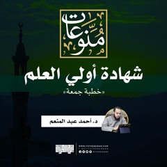 شهادة أولي العلم | خطبة جمعة | د. أحمد عبد المنعم