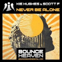 Kie Hughes & Scott F - Never Be Alone (OUT NOW On Bounce Heaven Digital)