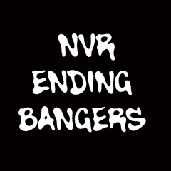 NVR ENDING BANGERS
