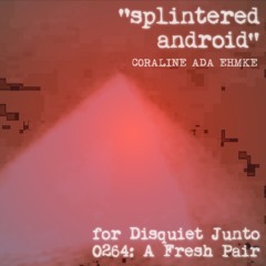 Splintered Android (disquiet0624)