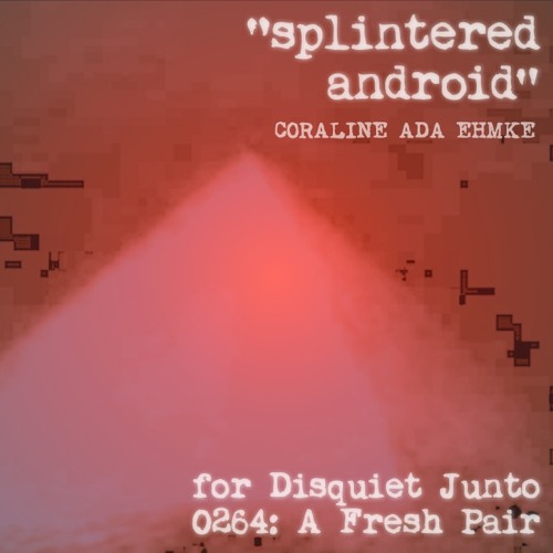 Splintered Android (disquiet0624)