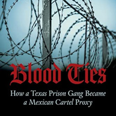 [ACCESS] PDF ✔️ Blood Ties: How a Texas Prison Gang Became a Mexican Cartel Proxy by