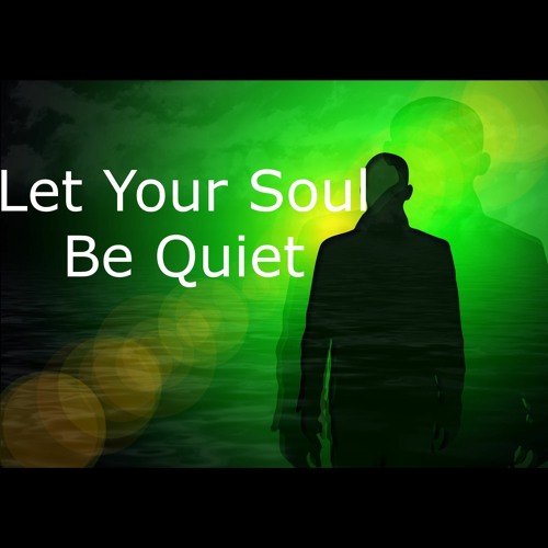Let Your Soul be Quiet