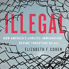 [Get] PDF 🗃️ Illegal: How America's Lawless Immigration Regime Threatens Us All by E