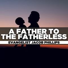 Evangelist Jacob Phillips - 2023.07.09 SUN AM PREACHING - A Father to the Fatherless