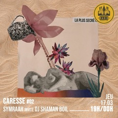 Caresse #02 – Symraah invite : DJ Shaman Boil - 17/03/2022
