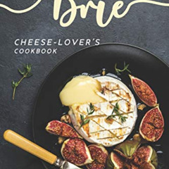 READ KINDLE 💝 The Brie Cheese-Lover's Cookbook: Cooking, Grilling Baking with Brie: