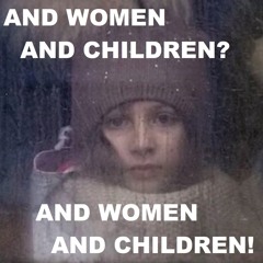 And Women and Children? And Women and Children!