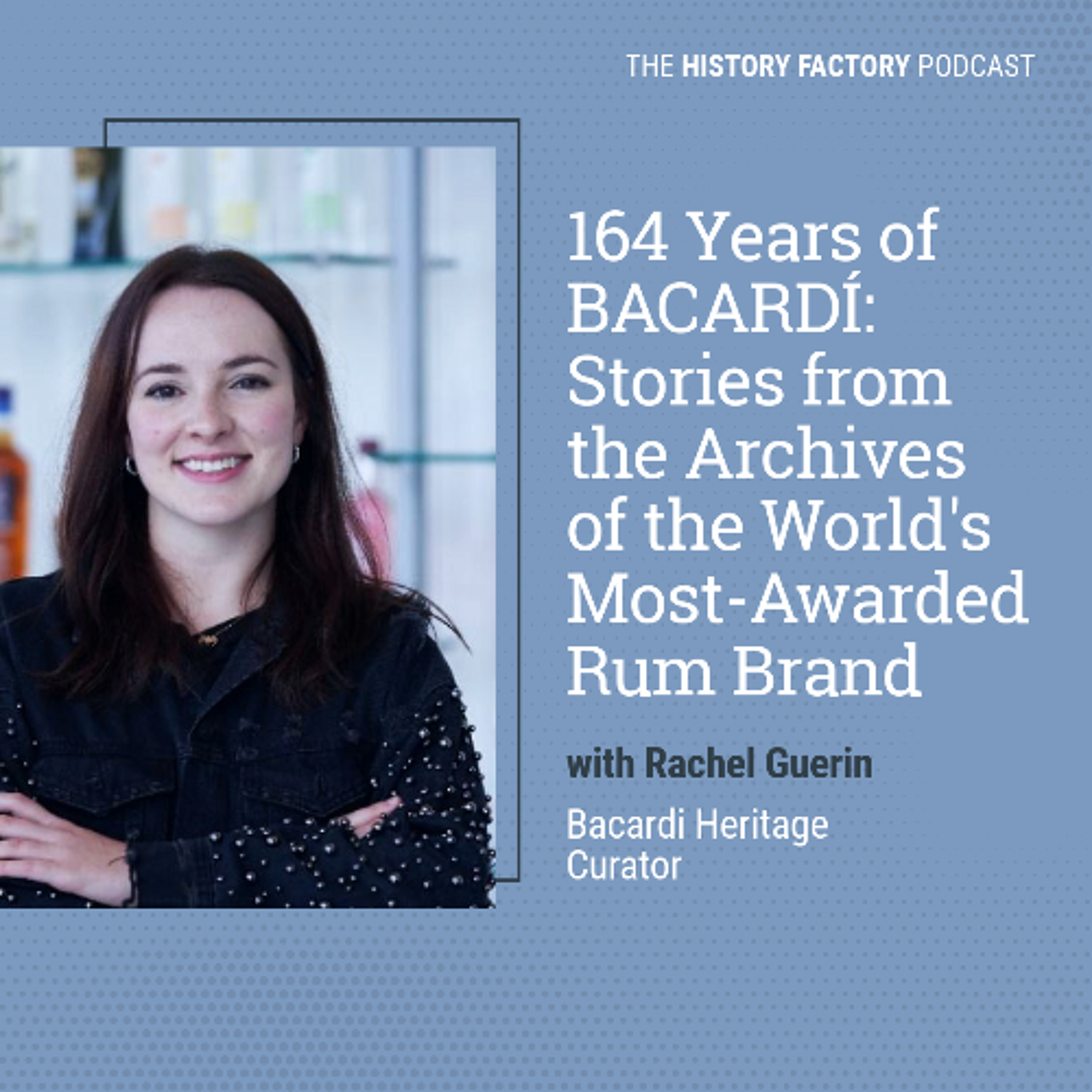 164 Years of BACARDÍ:  Stories from the Archives of the World's Most-Awarded Rum Brand
