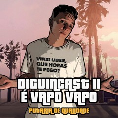 DIGUINCAST II - É VAPO VAPO