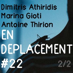 En Déplacement #22 with with Dimitris Athiridis, Marina Gioti, Antoine Thirion (2/2)
