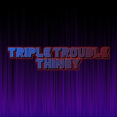 Triple Trouble Thingy DX