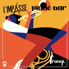 L'Impasse x frangi. // Piano Bar