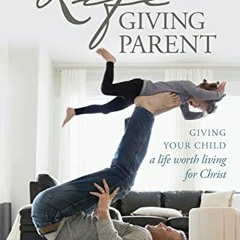 READ [PDF EBOOK EPUB KINDLE] The Lifegiving Parent: Giving Your Child a Life Worth Living for Christ