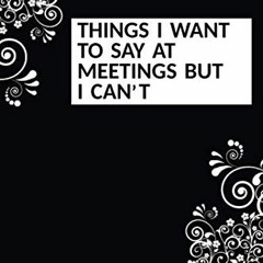 [Get] [EBOOK EPUB KINDLE PDF] Things I Want To Say At Meetings But I can't: Funny Sar