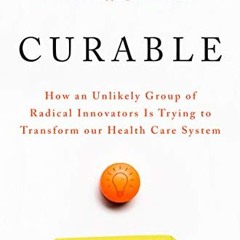Download pdf Curable: How an Unlikely Group of Radical Innovators Is Trying to Transform our Health