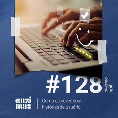 ENZIMAS #128 - Como escrever boas histórias de usuário