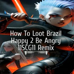 How To Loot Brazil - Happy 2 Be Angry (11SCG11 Remix)