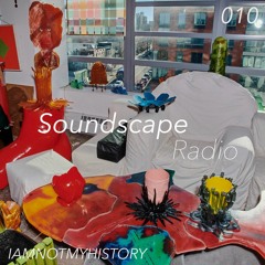 Soundscape Radio 010 W/ IAMNOTMYHISTORY