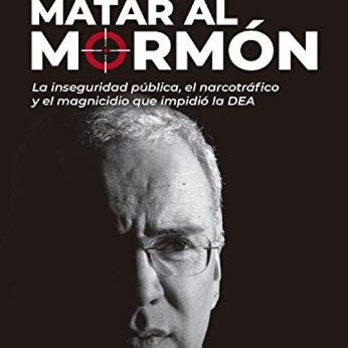 [PDF] Read Matar al mormón: La inseguridad pública, el narcotráfico y el magnicidio que impidió