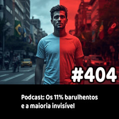 404 - Podcast: Os 11% barulhentos e a maioria invisível