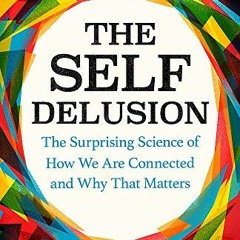 GET [EBOOK EPUB KINDLE PDF] The Self Delusion: The Surprising Science of How We Are Connected and Wh