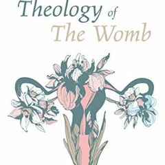 Read EPUB 📨 Theology of The Womb: Knowing God through the Body of a Woman by  Christ