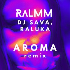 Dj Sava, Raluka - Aroma (RALMM Remix)