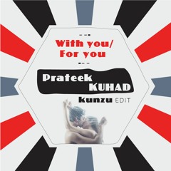 PRATEEK KUHAD  With You/For you (kunzu edit)