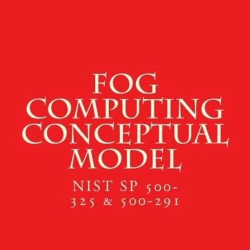 ❤️ Read Fog Computing Conceptual Model: NiST SP 500-325 & 500-291 by  National Institute of Stan