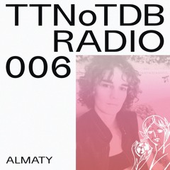 TTNoTDB Radio #6 w/ Almaty (25/11/21)