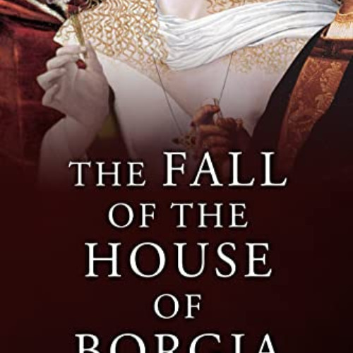 [GET] KINDLE 💕 The Fall of the House of Borgia (The Mad, Bad and Ugly of Italian His