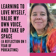 51 // Learning to Love Myself, Value my Own Voice, and Take up Space