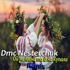 Dmc Nesterchuk Ой на Івана та й на Купала ( Remix )