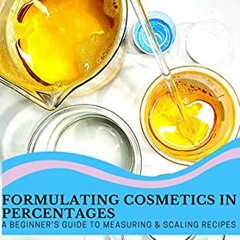 [View] PDF 🖊️ FORMULATING COSMETICS IN PERCENTAGES - A BEGINNER'S GUIDE TO MEASURING