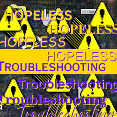 Hopeless Troubleshooting