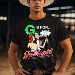 G Is For Gaslight Isn't Real You're Just Crazy Shirt
