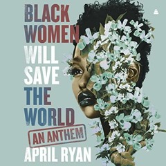 View KINDLE PDF EBOOK EPUB Black Women Will Save the World: An Anthem by  April Ryan,