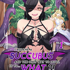 download EBOOK ✉️ I Became a Succubus, and the Only Way to Level is to... What?! Vol.